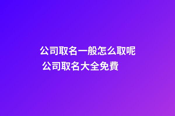 公司取名一般怎么取呢 公司取名大全免費-第1張-公司起名-玄機派